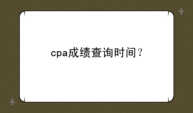 cpa成绩查询时间？