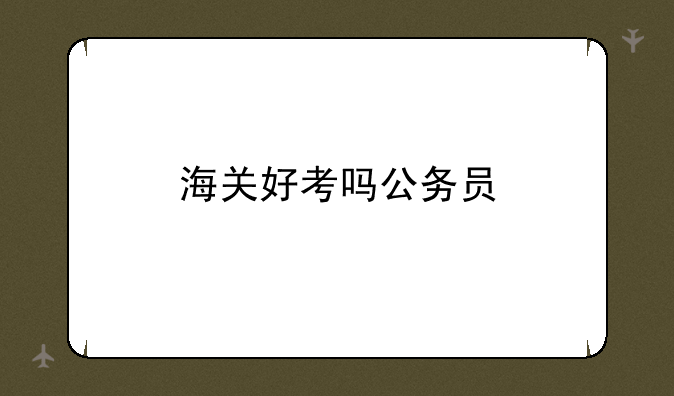 海关好考吗公务员