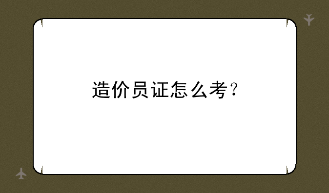 造价员证怎么考？