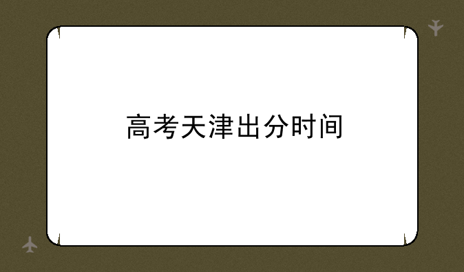 高考天津出分时间