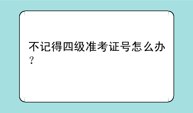 不记得四级准考证号怎么办？