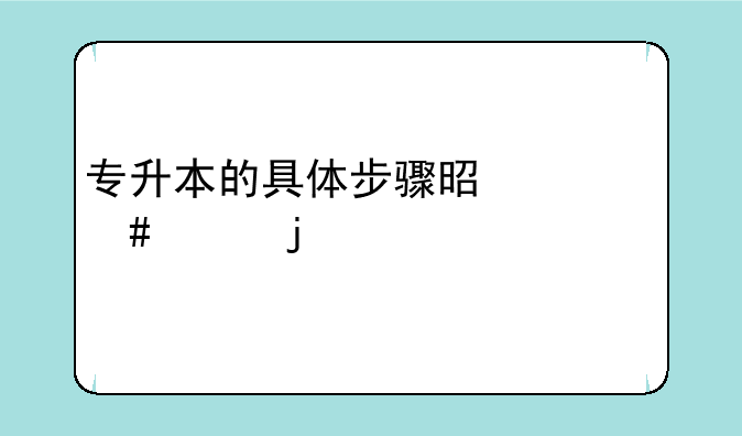 专升本的具体步骤是什么样的