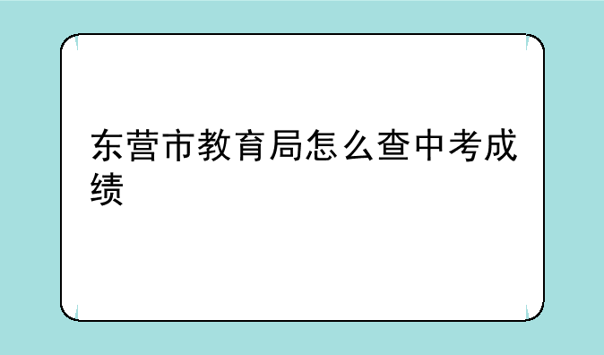东营市教育局怎么查中考成绩