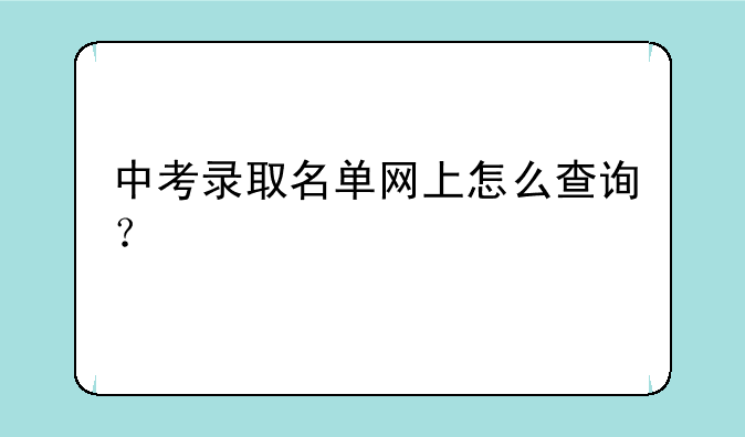 中考录取名单网上怎么查询？