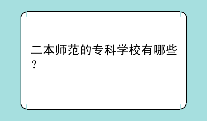 二本师范的专科学校有哪些？