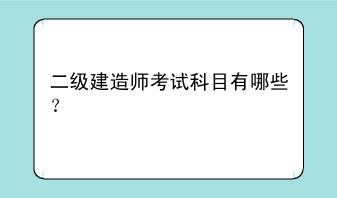 二级建造师考试科目有哪些？