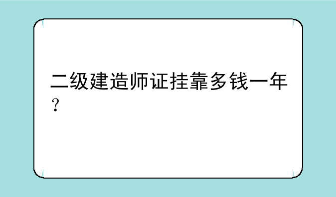 二级建造师证挂靠多钱一年？