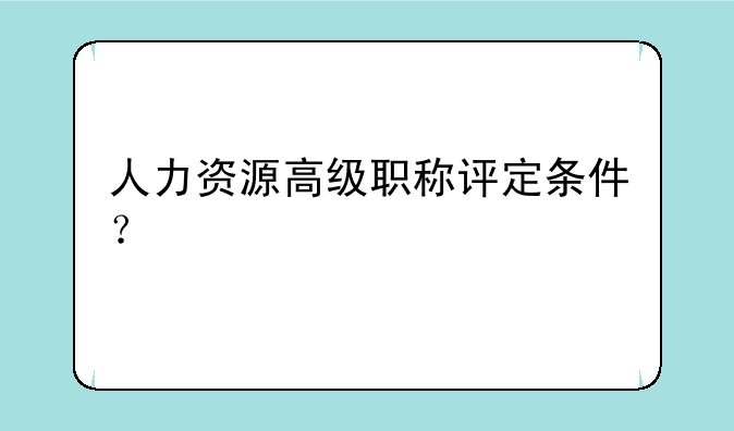 人力资源高级职称评定条件？