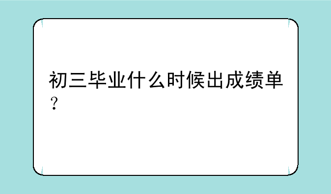 初三毕业什么时候出成绩单？