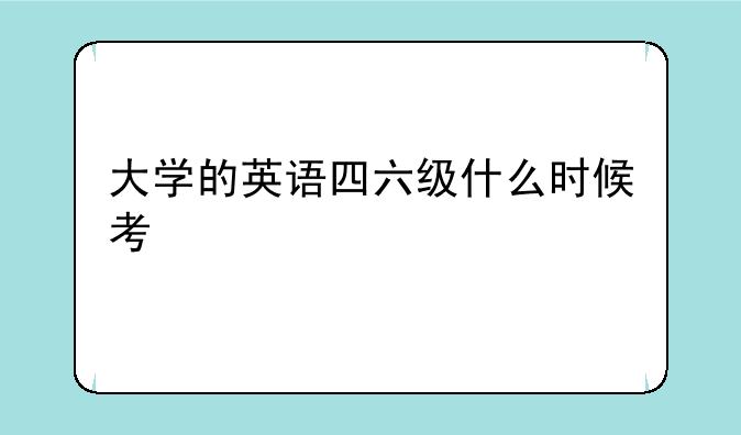 大学的英语四六级什么时候考