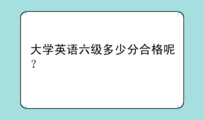 大学英语六级多少分合格呢？