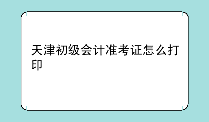 天津初级会计准考证怎么打印