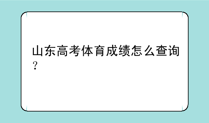 山东高考体育成绩怎么查询？