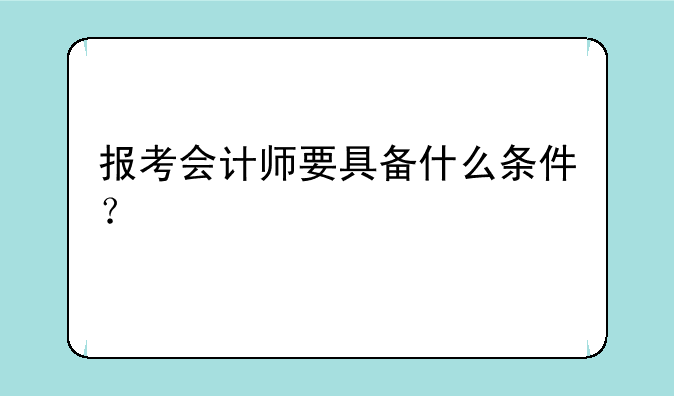 报考会计师要具备什么条件？