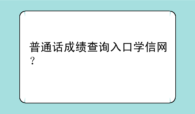 普通话成绩查询入口学信网？