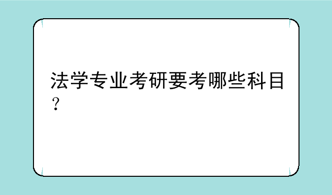 法学专业考研要考哪些科目？
