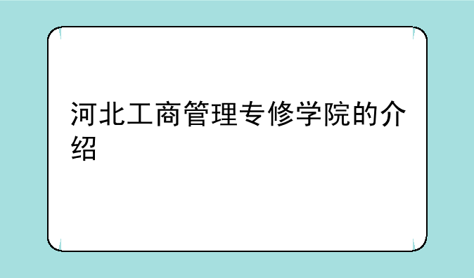 河北工商管理专修学院的介绍