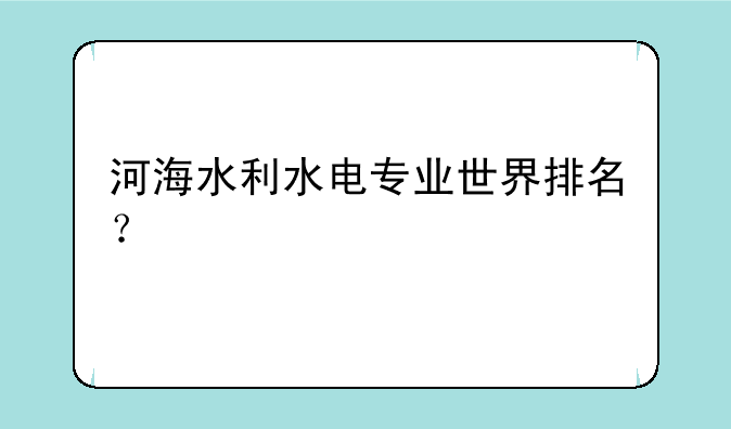 河海水利水电专业世界排名？