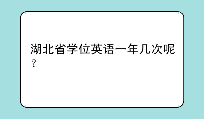 湖北省学位英语一年几次呢？