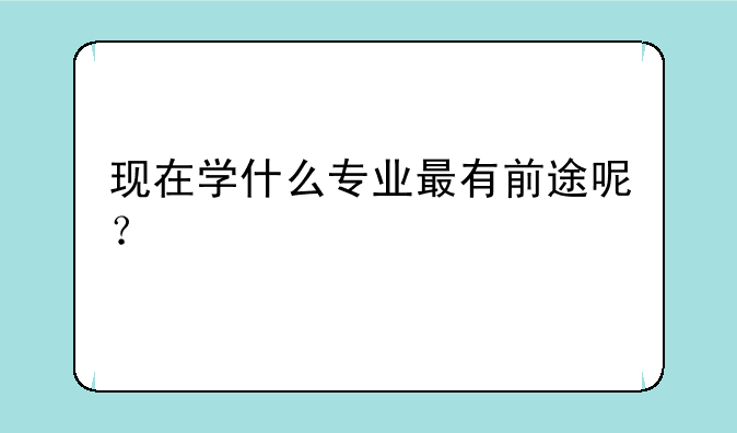 现在学什么专业最有前途呢？