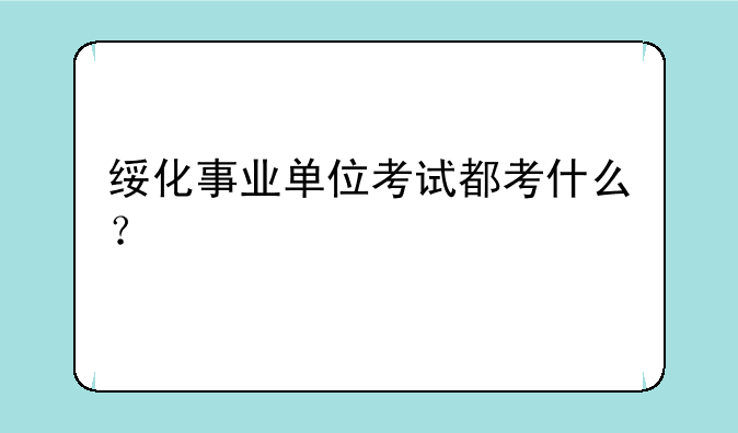 绥化事业单位考试都考什么？