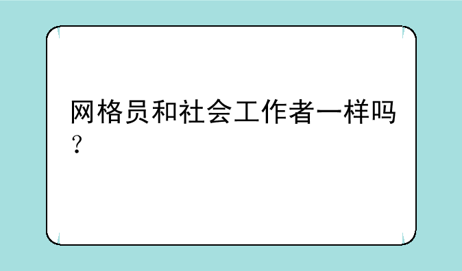 网格员和社会工作者一样吗？