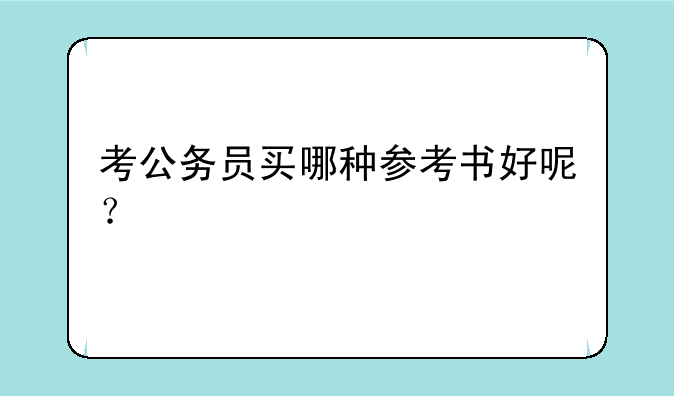 考公务员买哪种参考书好呢？