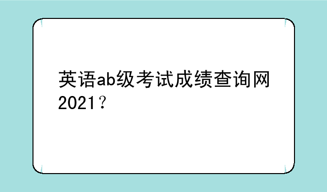 英语ab级考试成绩查询网2021？