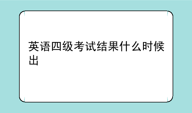 英语四级考试结果什么时候出