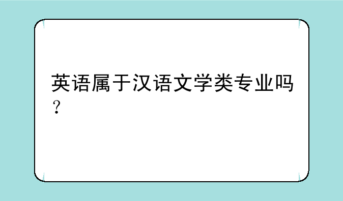 英语属于汉语文学类专业吗？