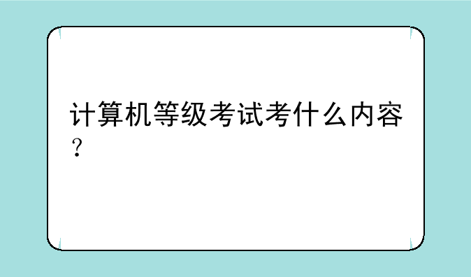 计算机等级考试考什么内容？