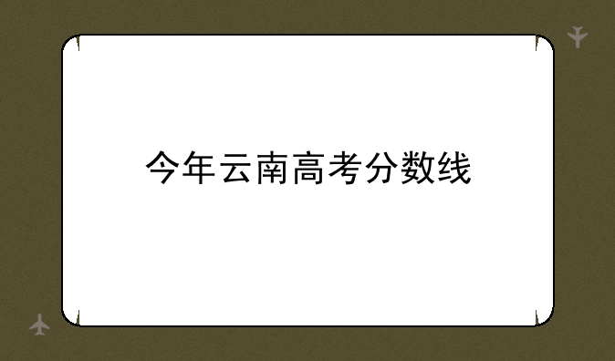 今年云南高考分数线