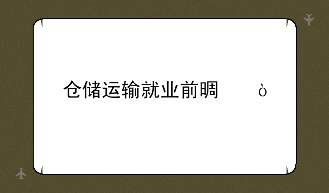仓储运输就业前景？