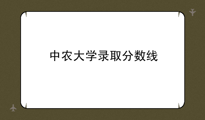 中农大学录取分数线