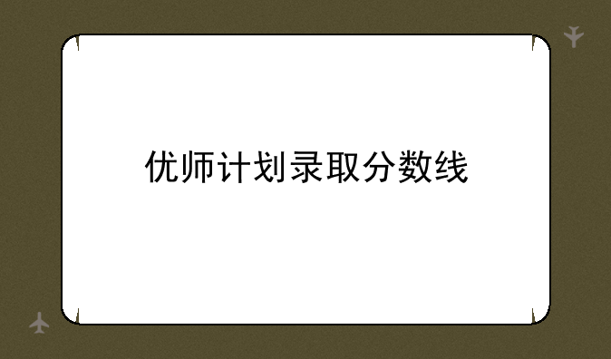 优师计划录取分数线
