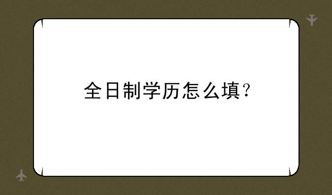 全日制学历怎么填？