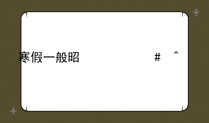 寒假一般是什么时候