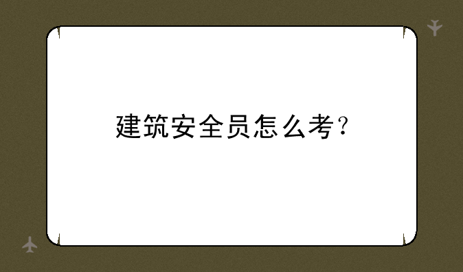建筑安全员怎么考？