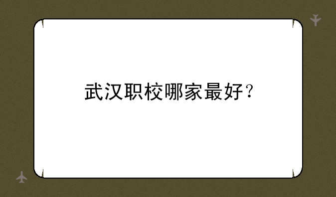 武汉职校哪家最好？