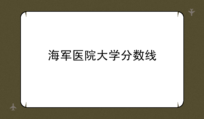 海军医院大学分数线