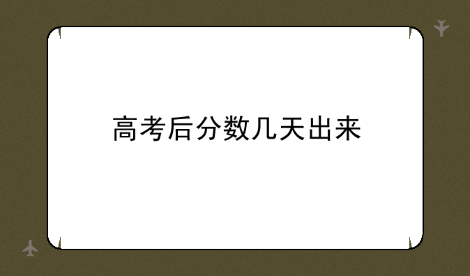 高考后分数几天出来
