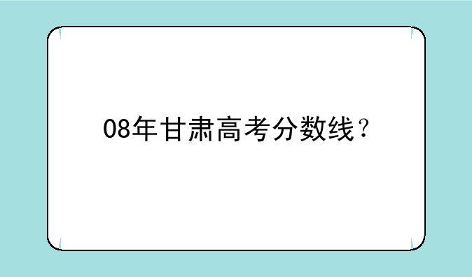 08年甘肃高考分数线？