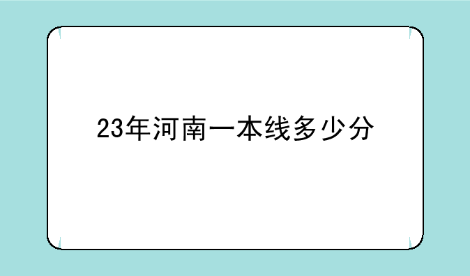 23年河南一本线多少分