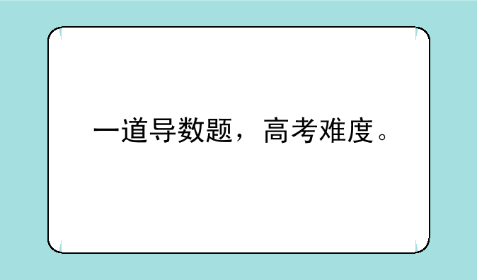 一道导数题，高考难度。