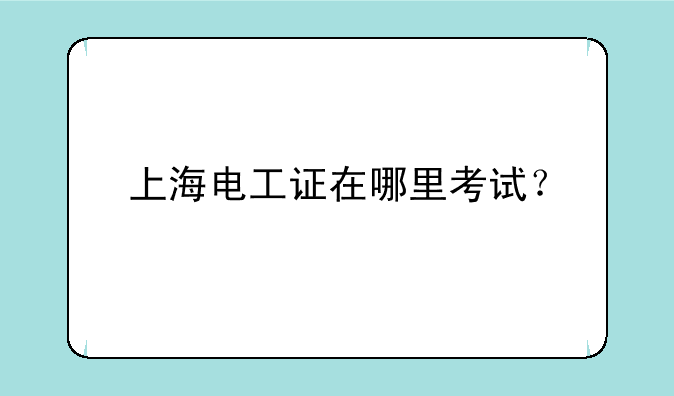 上海电工证在哪里考试？