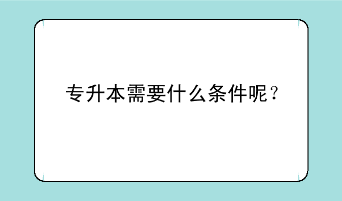 专升本需要什么条件呢？