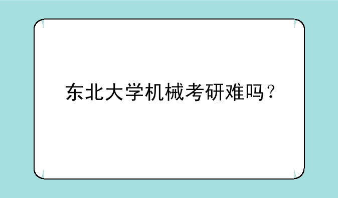 东北大学机械考研难吗？