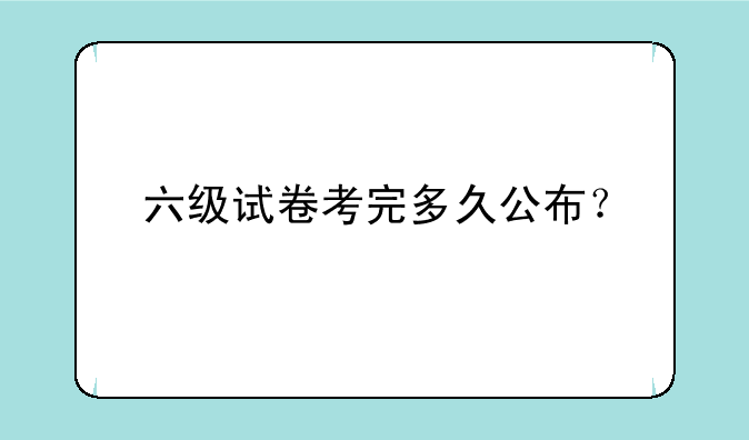 六级试卷考完多久公布？