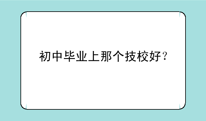 初中毕业上那个技校好？