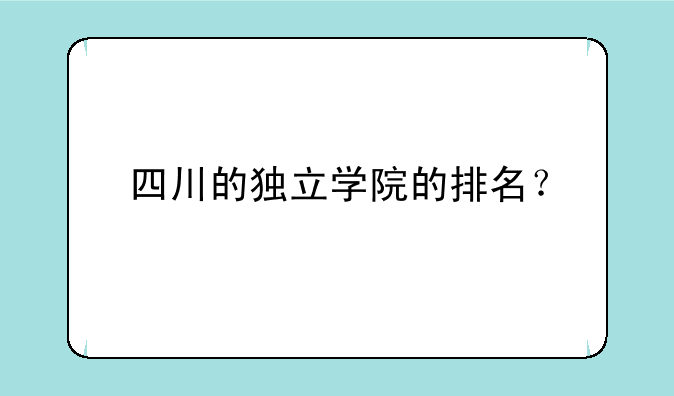 四川的独立学院的排名？